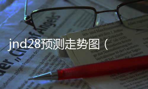 jnd28预测走势图（285期走势图） 